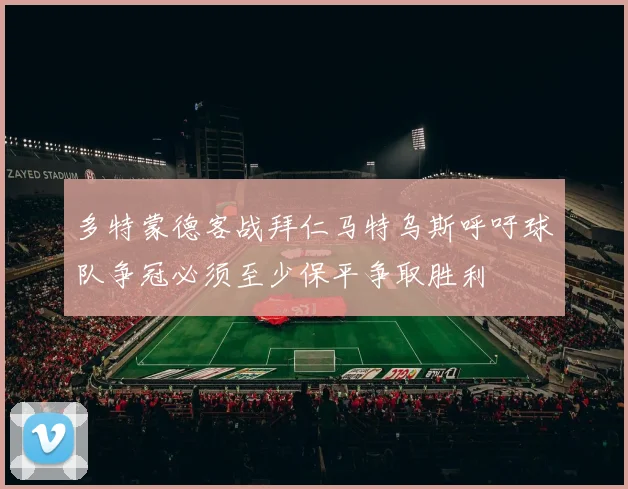 多特蒙德客战拜仁马特乌斯呼吁球队争冠必须至少保平争取胜利