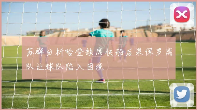 苏群分析哈登缺席快船后果保罗离队让球队陷入困境