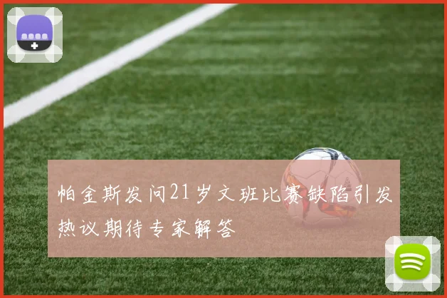 帕金斯发问21岁文班比赛缺陷引发热议期待专家解答