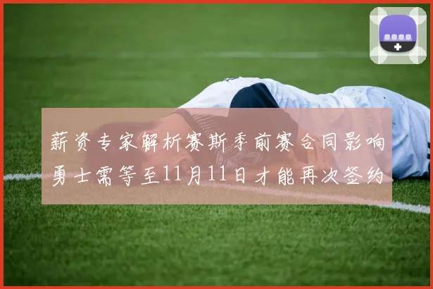 薪资专家解析赛斯季前赛合同影响勇士需等至11月11日才能再次签约
