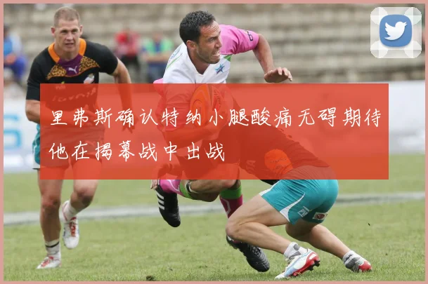 里弗斯确认特纳小腿酸痛无碍期待他在揭幕战中出战