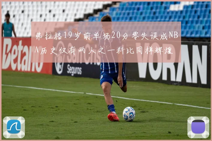 弗拉格19岁前单场20分零失误成NBA历史仅有两人之一科比同样辉煌