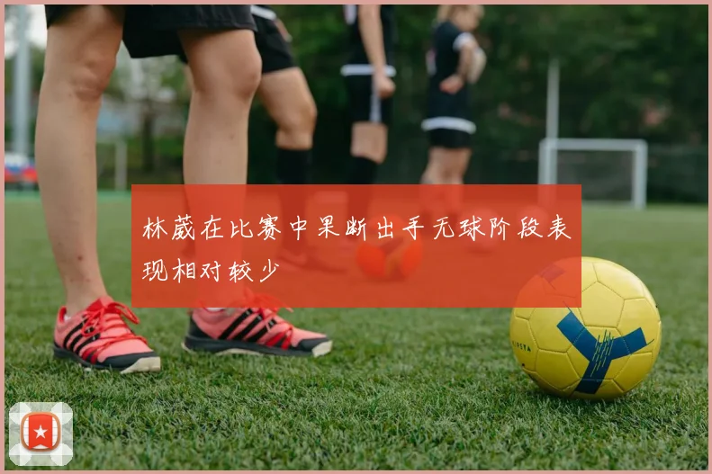 林葳在比赛中果断出手无球阶段表现相对较少